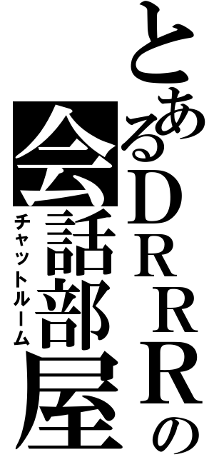 とあるＤＲＲＲの会話部屋（チャットルーム）