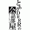 とあるＤＲＲＲの会話部屋（チャットルーム）