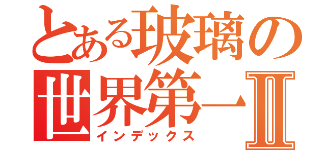 とある玻璃の世界第一Ⅱ（インデックス）