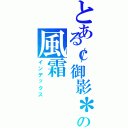 とある￠御影＊の風霜（インデックス）