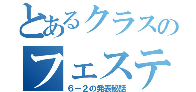 とあるクラスのフェスティバル（６－２の発表秘話）