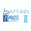 とあるバカの召喚獣Ⅱ（ショウカンジュウ）