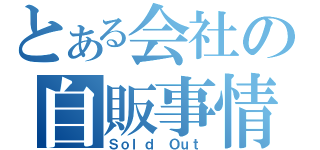 とある会社の自販事情（Ｓｏｌｄ Ｏｕｔ）