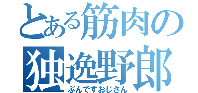 とある筋肉の独逸野郎（ぶんですおじさん）