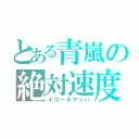 とある青嵐の絶対速度（イコールマッハ）