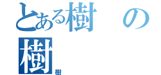 とある樹の樹（樹）