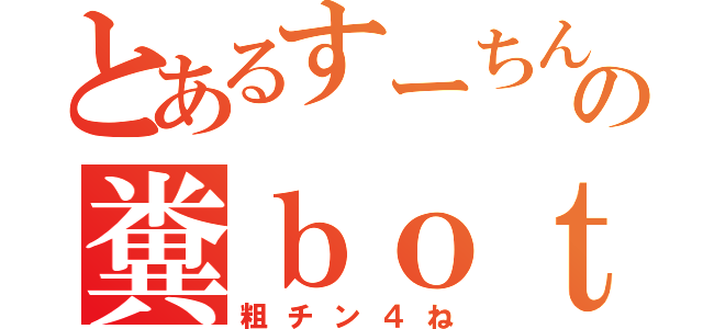 とあるすーちんの糞ｂｏｔ（粗チン４ね）