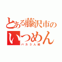 とある藤沢市のいつめん（バカ３人組）