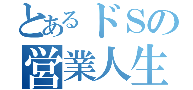 とあるドＳの営業人生（）