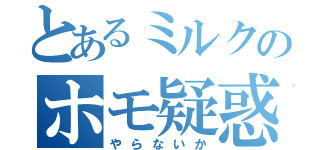 とあるミルクのホモ疑惑（やらないか）