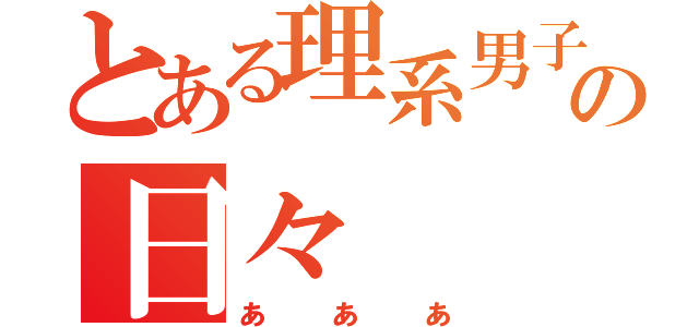 とある理系男子の日々（あああ）