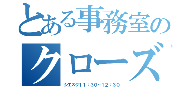 とある事務室のクローズ時間（シエスタ１１：３０～１２：３０）