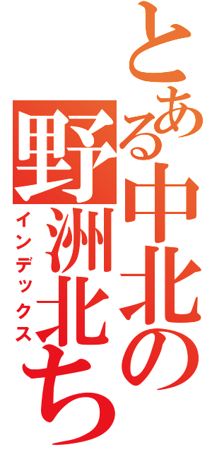 とある中北の野洲北ちゅう（インデックス）