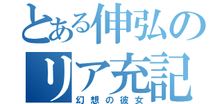 とある伸弘のリア充記（幻想の彼女）