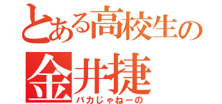 とある高校生の金井捷（バカじゃねーの）