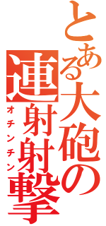 とある大砲の連射射撃（オチンチン）