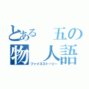 とある 五の物 人語（ファイズストーリー）