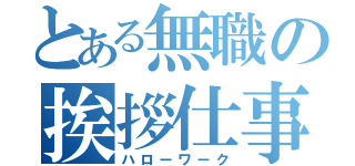 とある無職の挨拶仕事（ハローワーク）