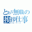 とある無職の挨拶仕事（ハローワーク）