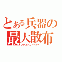 とある兵器の最大散布（ステルスフィールド）