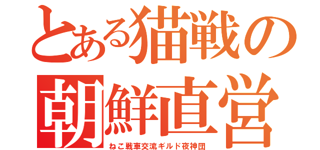 とある猫戦の朝鮮直営団体（ねこ戦車交流ギルド夜神団）