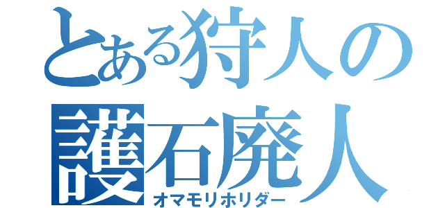 とある狩人の護石廃人（オマモリホリダー）