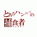 とあるハンニバルの捕食者（プレデター）