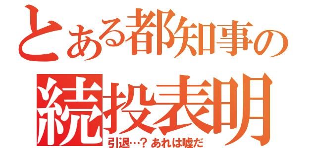 とある都知事の続投表明（引退…？あれは嘘だ）