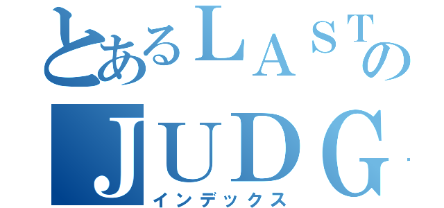 とあるＬＡＳＴのＪＵＤＧＥ（インデックス）