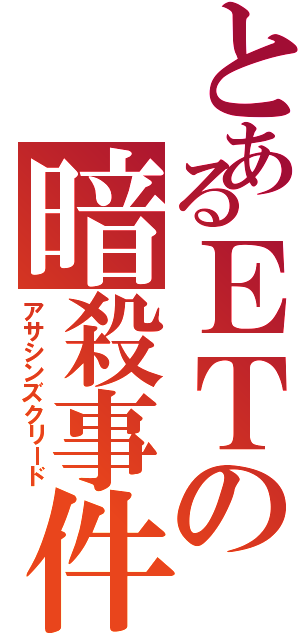 とあるＥＴの暗殺事件（アサシンズクリード）