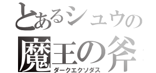 とあるシュウの魔王の斧（ダークエクソダス）