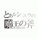 とあるシュウの魔王の斧（ダークエクソダス）