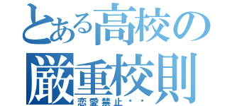 とある高校の厳重校則（恋愛禁止‼︎）