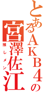 とあるＡＫＢ４８の宮澤佐江（推しメン）