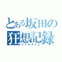 とある坂田の狂想記録（リアルタイム）