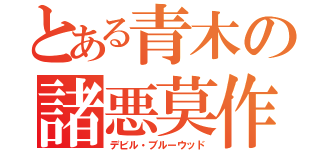 とある青木の諸悪莫作（デビル・ブルーウッド）