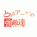 とあるアーケードの強敵達（キチ○イ達）