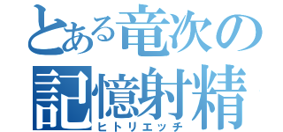 とある竜次の記憶射精（ヒトリエッチ）