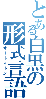 とある白黒の形式言語（オートマトン）