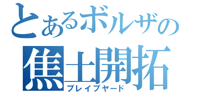 とあるボルザの焦土開拓（ブレイブヤード）