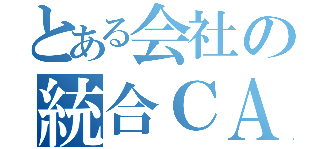 とある会社の統合ＣＡＳＥ（）