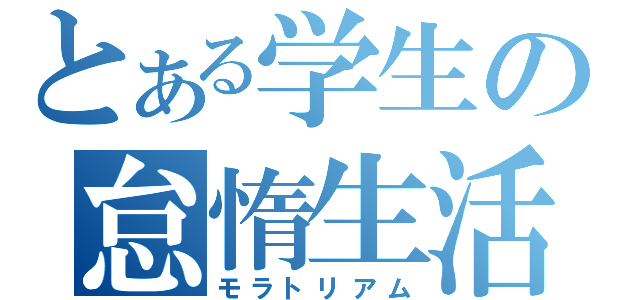 とある学生の怠惰生活（モラトリアム）