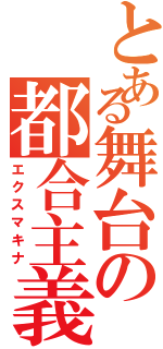 とある舞台の都合主義（エクスマキナ）