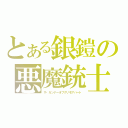 とある銀鎧の悪魔銃士じっき（ザ・ガンナーオブグリモアハート）