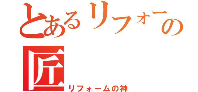 とあるリフォームの匠（リフォームの神）