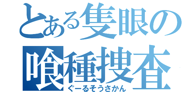 とある隻眼の喰種捜査官（ぐーるそうさかん）