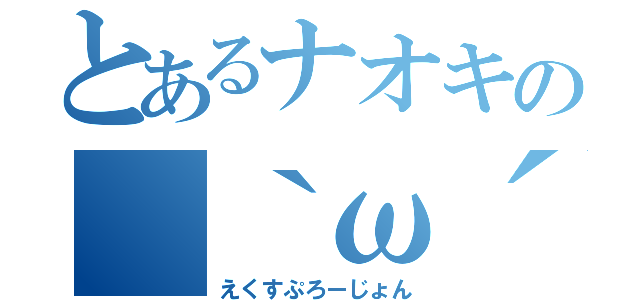 とあるナオキの（｀ω´）（｀ω´）（｀ω´）（えくすぷろーじょん）