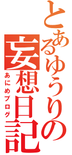 とあるゆうりの妄想日記（あにめブログ）