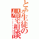 とある生徒の帰宅相談（Ｇｏ Ｈｏｍｅ Ｑｕｉｃｋｌｙ）