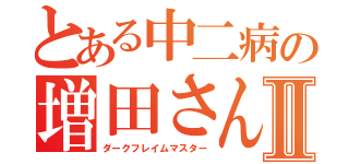 とある中二病の増田さんⅡ（ダークフレイムマスター）